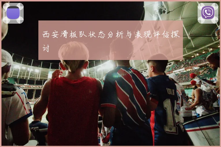 西安滑板队状态分析与表现评估探讨