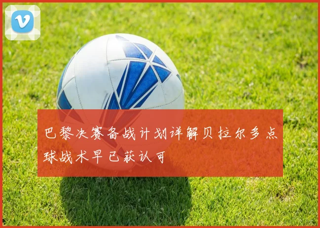 巴黎决赛备战计划详解贝拉尔多点球战术早已获认可