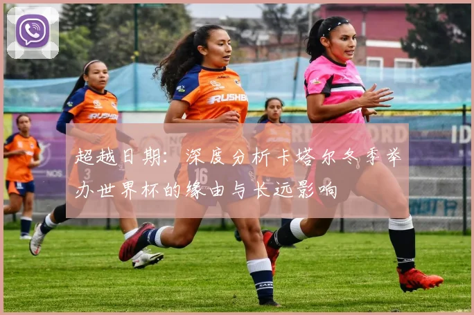 超越日期：深度分析卡塔尔冬季举办世界杯的缘由与长远影响