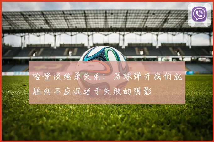 哈登谈绝杀失利：若球弹开我们就胜利不应沉迷于失败的阴影