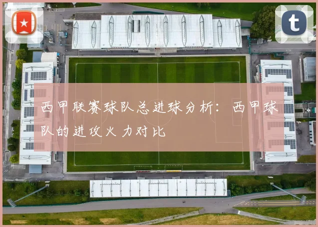 西甲联赛球队总进球分析：西甲球队的进攻火力对比