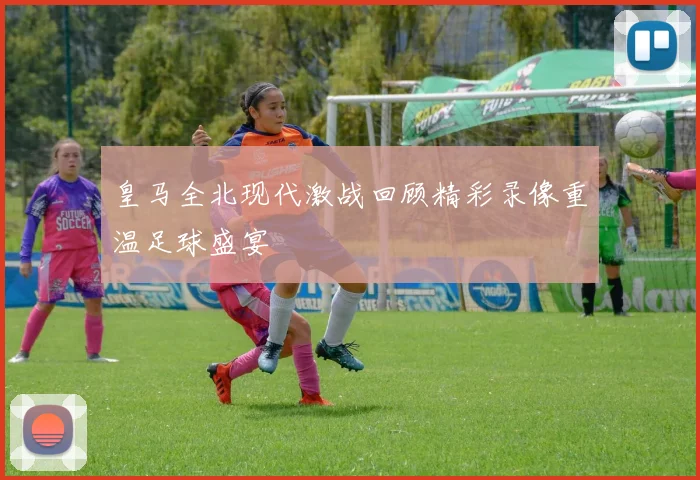 皇马全北现代激战回顾精彩录像重温足球盛宴