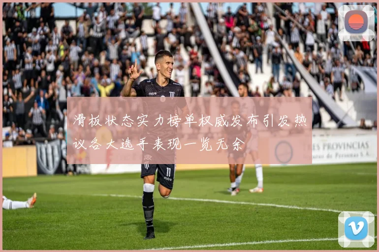 滑板状态实力榜单权威发布引发热议各大选手表现一览无余