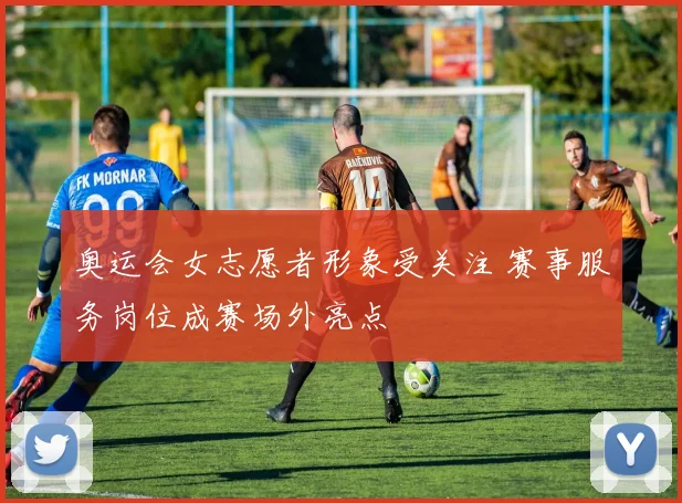 奥运会女志愿者形象受关注 赛事服务岗位成赛场外亮点