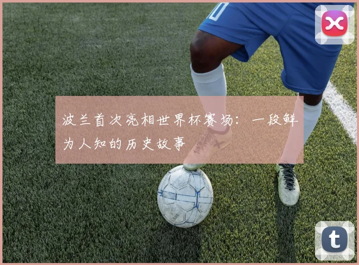 波兰首次亮相世界杯赛场：一段鲜为人知的历史故事