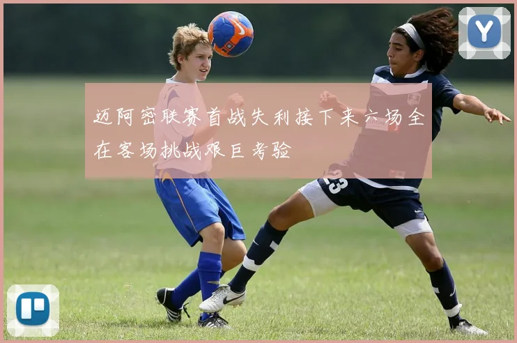 迈阿密联赛首战失利接下来六场全在客场挑战艰巨考验